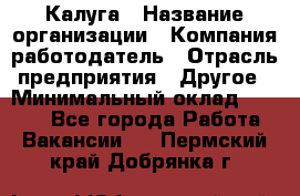 Калуга › Название организации ­ Компания-работодатель › Отрасль предприятия ­ Другое › Минимальный оклад ­ 8 000 - Все города Работа » Вакансии   . Пермский край,Добрянка г.